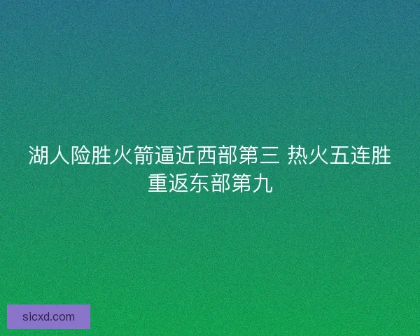 湖人险胜火箭逼近西部第三 热火五连胜重返东部第九 湖人险胜火箭逼近西部第三 热火五连胜重返东部第九