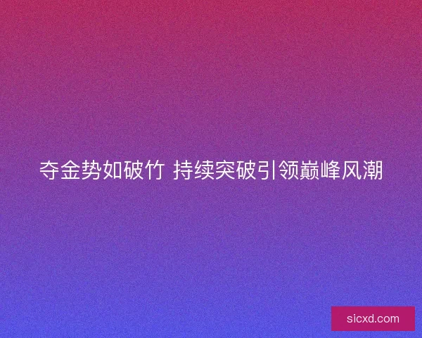 夺金势如破竹 持续突破引领巅峰风潮