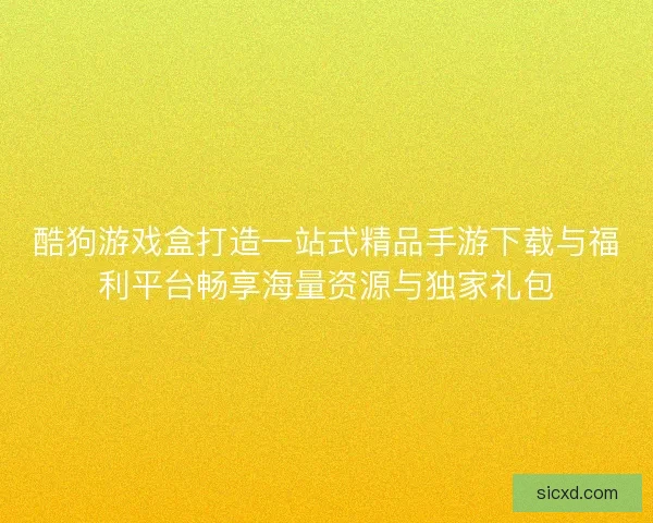 酷狗游戏盒打造一站式精品手游下载与福利平台畅享海量资源与独家礼包