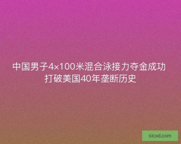中国男子4×100米混合泳接力夺金成功 打破美国40年垄断历史
