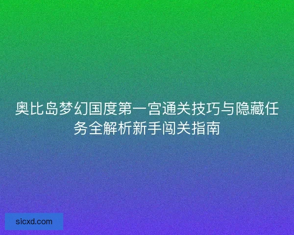 奥比岛梦幻国度第一宫通关技巧与隐藏任务全解析新手闯关指南