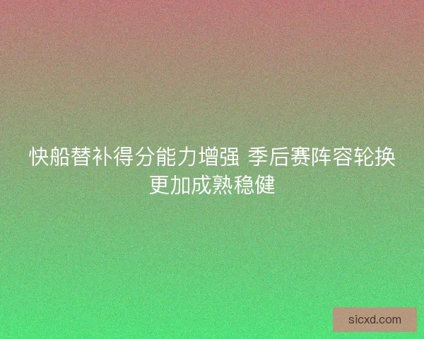 快船替补得分能力增强 季后赛阵容轮换更加成熟稳健