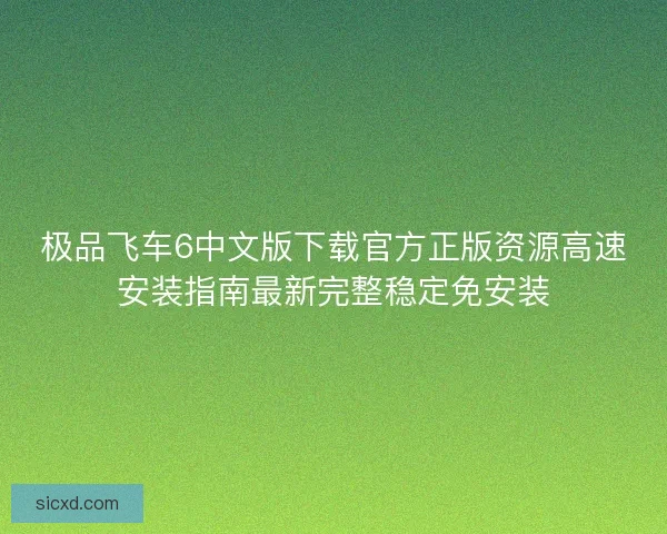 极品飞车6中文版下载官方正版资源高速安装指南最新完整稳定免安装