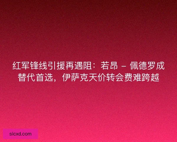 红军锋线引援再遇阻：若昂 - 佩德罗成替代首选，伊萨克天价转会费难跨越