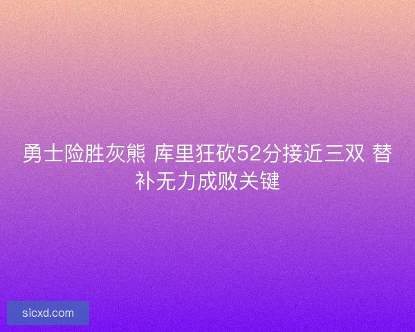勇士险胜灰熊 库里狂砍52分接近三双 替补无力成败关键