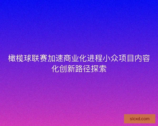 橄榄球联赛加速商业化进程小众项目内容化创新路径探索