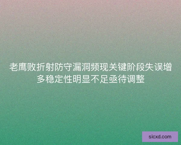 老鹰败折射防守漏洞频现关键阶段失误增多稳定性明显不足亟待调整