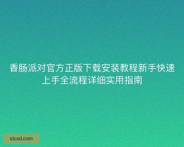 香肠派对官方正版下载安装教程新手快速上手全流程详细实用指南