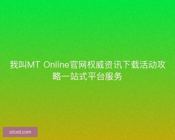 我叫MT Online官网权威资讯下载活动攻略一站式平台服务 我叫MT Online官网权威资讯下载活动攻略一站式平台服务