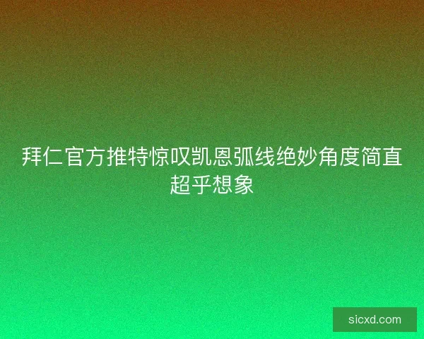 拜仁官方推特惊叹凯恩弧线绝妙角度简直超乎想象