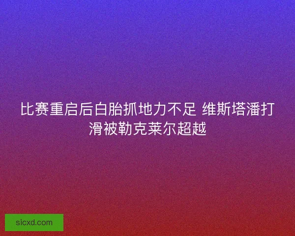 比赛重启后白胎抓地力不足 维斯塔潘打滑被勒克莱尔超越
